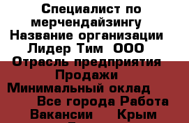 Специалист по мерчендайзингу › Название организации ­ Лидер Тим, ООО › Отрасль предприятия ­ Продажи › Минимальный оклад ­ 12 000 - Все города Работа » Вакансии   . Крым,Гаспра